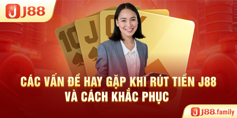 Các vấn đề hay gặp khi rút tiền J88 & cách khắc phục