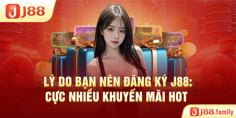 Lý do bạn nên đăng ký J88: Cực nhiều khuyến mãi HOT