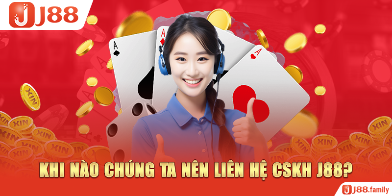 Khi nào chúng ta nên liên hệ CSKH J88?