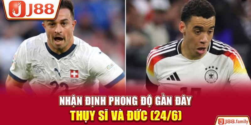 Nhận định phong độ gần đây Thụy Sĩ và Đức (24/6)