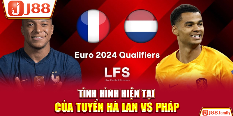 Tình hình hiện tại của tuyển Hà Lan vs Pháp