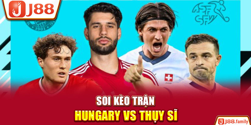 Soi kèo trận Hungary vs Thụy Sĩ