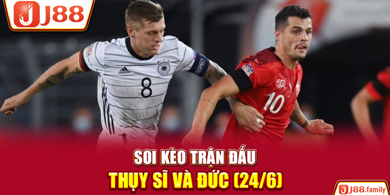 Soi kèo trận đấu Thụy Sĩ và Đức (24/6)