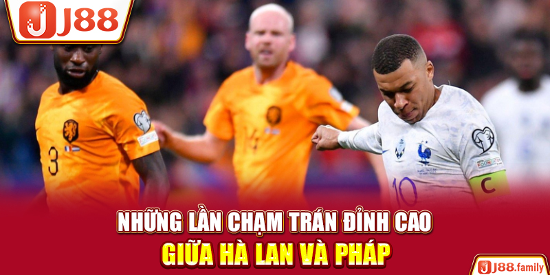Những lần chạm trán đỉnh cao giữa Hà Lan và Pháp